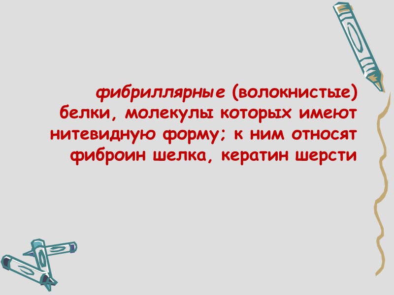 фибриллярные (волокнистые) белки, молекулы которых имеют нитевидную форму; к ним относят фиброин шелка, кератин